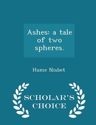 Ashes: A Tale of Two Spheres. - Scholar's Choice Edition - Nisbet, Hume