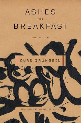 Ashes for Breakfast: Selected Poems - Grunbein, Durs, and Hofmann, Michael (Translated by)