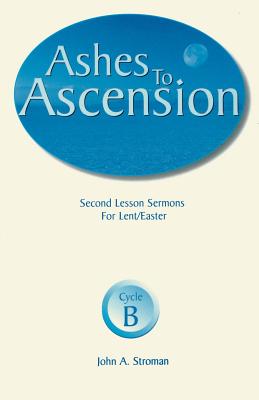 Ashes to Ascension: Second Lesson Sermons for Lent/Easter: Cycle B - Stroman, John A