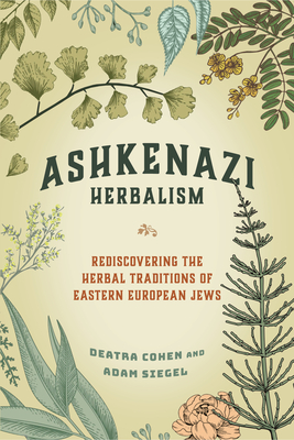 Ashkenazi Herbalism: Rediscovering the Herbal Traditions of Eastern European Jews - Cohen, Deatra, and Siegel, Adam