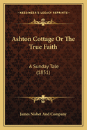 Ashton Cottage Or The True Faith: A Sunday Tale (1851)