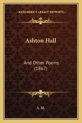 Ashton Hall: And Other Poems (1867) - A M