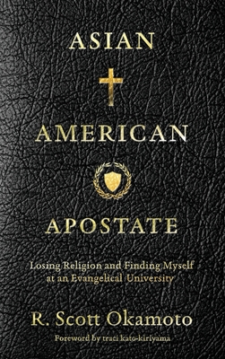Asian American Apostate: Losing Religion and Finding Myself at an Evangelical University - Okamoto, R Scott, and Kato-Kiriyama, Traci (Foreword by)