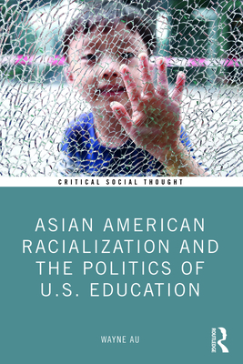 Asian American Racialization and the Politics of U.S. Education - Au, Wayne