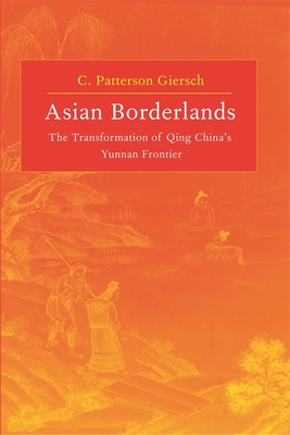 Asian Borderlands: The Transformation of Qing China's Yunnan Frontier - Giersch, C Patterson
