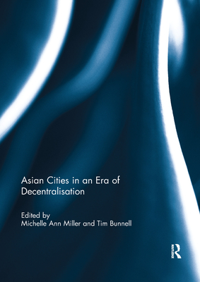 Asian Cities in an Era of Decentralisation - Miller, Michelle Ann (Editor), and Bunnell, Tim (Editor)