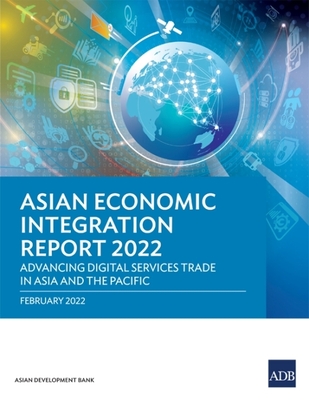 Asian Economic Integration Report 2022: Advancing Digital Services Trade in Asia and the Pacific - Asian Development Bank