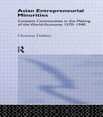 Asian Entreprenuerial Minorities: Conjoint Communities in the Making of the World Economy, 1570-1940 - Dobbin, Christine