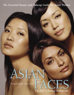 Asian Faces: The Essential Beauty and Makeup Guide for Asian Women - Chang-Babaian, Taylor, and Ono, Yoko (Foreword by)