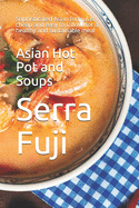 Asian Hot Pot and Soups: Sophisticated Asian formulas, cheap and easy to follow, for a healthy and sustainable meal