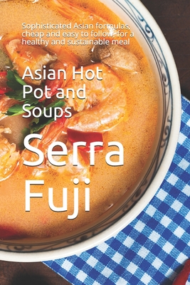 Asian Hot Pot and Soups: Sophisticated Asian formulas, cheap and easy to follow, for a healthy and sustainable meal - Fuji, Serra