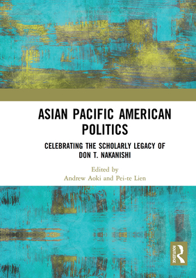 Asian Pacific American Politics: Celebrating the Scholarly Legacy of Don T. Nakanishi - Aoki, Andrew (Editor), and Lien, Pei-te (Editor)