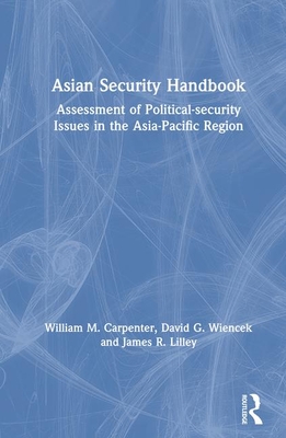 Asian Security Handbook: Assessment of Political-Security Issues in the Asia-Pacific Region - Carpenter, William M, and Wiencek, David G, and Lilley, James R