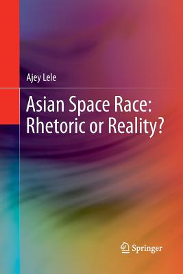 Asian Space Race: Rhetoric or Reality? - Lele, Ajey