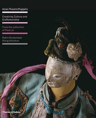 Asian Theatre Puppets: Creativity, Culture and Craftsmanship: From the Collection of Paul Lin - Ruizendaal, Robin, and Hanshun, Wang