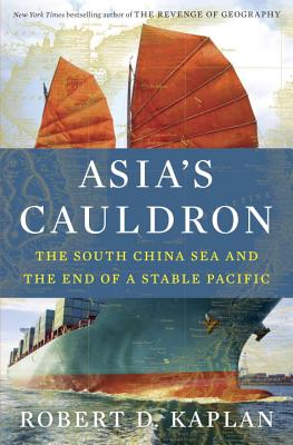 Asia's Cauldron: The South China Sea and the End of a Stable Pacific - Kaplan, Robert D