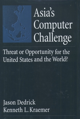 Asia's Computer Challenge: Threat or Opportunity for the United States and the World? - Dedrick, Jason, and Kraemer, Kenneth L, and Kraemer, L Kenneth