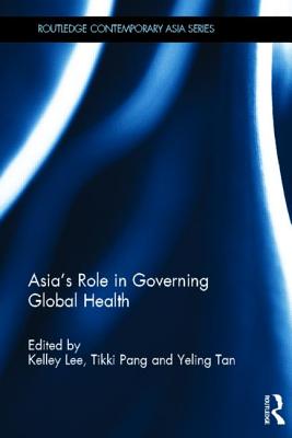 Asia's Role in Governing Global Health - Lee, Kelley (Editor), and Pang, Tikki (Editor), and Tan, Yeling (Editor)