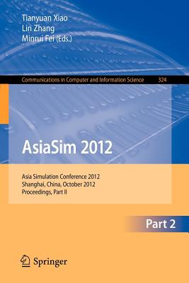 Asiasim 2012 - Part II: Asia Simulation Conference 2012, Shanghai, China, October 27-30, 2012. Proceedings, Part II - Xiao, Tianyuan (Editor), and Zhang, Lin (Editor), and Fei, Minrui (Editor)
