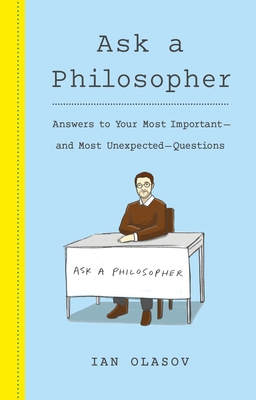 Ask a Philosopher: Answers to Your Most Important and Most Unexpected Questions - Olasov, Ian