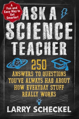 Ask a Science Teacher: 250 Answers to Questions You've Always Had about How Everyday Stuff Really Works - Scheckel, Larry