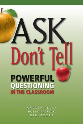 Ask, Don't Tell: Powerful Questioning in the Classroom - Peery, Angela, and Patrick, Polly, and Moore, Deb