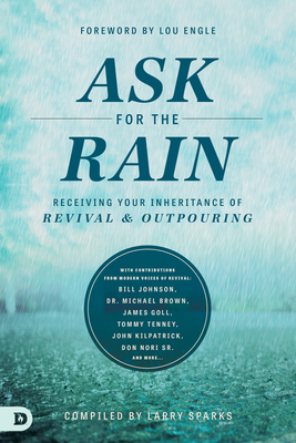 Ask for the Rain: Receiving Your Inheritance of Revival & Outpouring - Sparks, Larry (Compiled by), and Johnson, Bill (Contributions by), and Brown, Michael L, PhD (Contributions by)