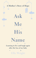 Ask Me His Name: Learning to live and laugh again after the loss of my baby