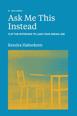 Ask Me This Instead: Flip the Interview to Land Your Dream Job - Haberkorn, Kendra