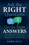 Ask the RIGHT Questions Get the Right ANSWERS: For Sound Financial Retirement Planning