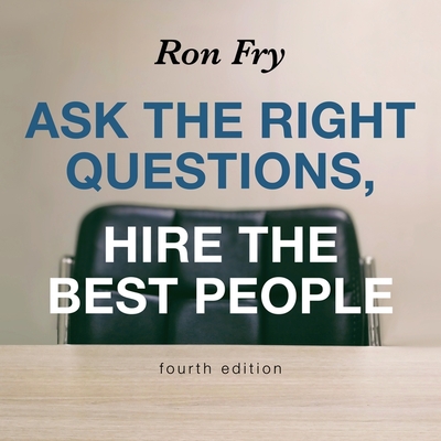 Ask the Right Questions, Hire the Best People, Fourth Edition - Fry, Ron, and Lawlor, Patrick Girard (Read by)