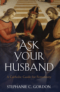 Ask Your Husband: A Catholic Guide to Femininity
