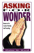 Asking For Wonder: Resources For Creative Worship And Preaching