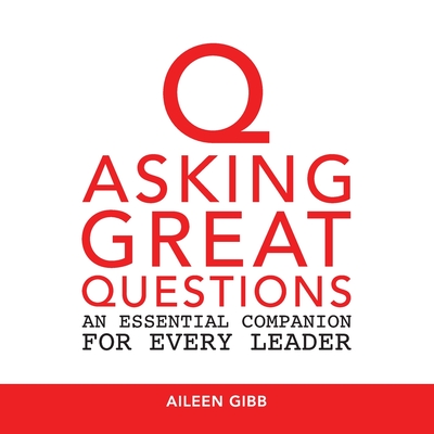 Asking Great Questions: An Essential Companion for Every Leader - Gibb, Aileen