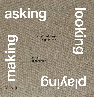 Asking, Looking, Playing, Making: A nature-focused design process - Tonkin, Mike, and Liu, Anna