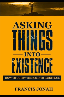 Asking Things Into Existence: How To Query Things Into Existence - Jonah, Francis