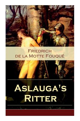 Aslauga's Ritter: Ein fantastischer Abenteuerroman - La Motte-Fouque, Friedrich Heinrich Karl