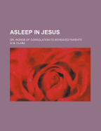 Asleep in Jesus: Or, Words of Consolation to Bereaved Parents