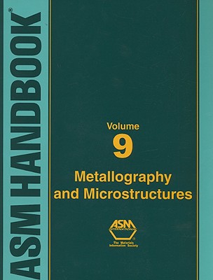 ASM Handbook Volume 9: Metallography and Microstructures - Vander Voort, George F (Editor), and Lampman, Steven R (Editor), and Sanders, Bonnie R (Editor)