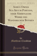 Asmus Omnia Sua Secum Portans, Oder Smmtliche Werke Des Wandsbecker Bothen, Vol. 7 (Classic Reprint)