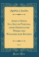 Asmus Omnia Sua Secum Portans, Oder Smmtliche Werke Des Wandsbecker Bothen, Vol. 7 (Classic Reprint)