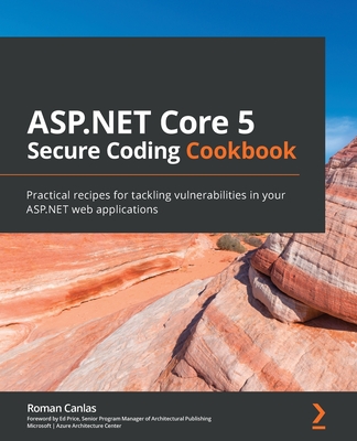 ASP.NET Core 5 Secure Coding Cookbook: Practical recipes for tackling vulnerabilities in your ASP.NET web applications - Canlas, Roman, and Price, Ed