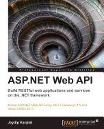 ASP.NET Web API: Build RESTful web applications and services on the .NET framework: An opportunity for ASP.NET web developers to advance their knowledge with a practical course, designed from the ground up, to help you investigate REST-based services...