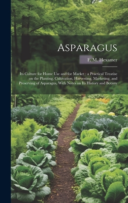 Asparagus: Its Culture for Home use and for Market: a Practical Treatise on the Planting, Cultivation, Harvesting, Marketing, and Preserving of Asparagus, With Notes on Its History and Botany - Hexamer, F M (Fred Maier) (Creator)