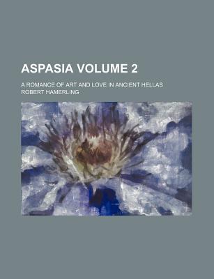 Aspasia; A Romance of Art and Love in Ancient Hellas Volume 2 - Hamerling, Robert