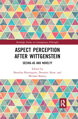 Aspect Perception after Wittgenstein: Seeing-As and Novelty - Beaney, Michael (Editor), and Harrington, Brendan (Editor), and Shaw, Dominic (Editor)