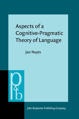 Aspects of a Cognitive-Pragmatic Theory of Language: On Cognition, Functionalism, and Grammar - Nuyts, Jan