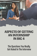 Aspects Of Getting An Internship In Big 4: The Questions You Really Get Asked In The Interview: Double Your Chances