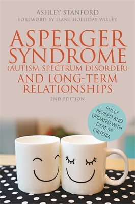 Asperger Syndrome (Autism Spectrum Disorder) and Long-Term Relationships: Fully Revised and Updated with DSM-5 Criteria - Stanford, Ashley, and Willey, Liane Holliday (Foreword by)