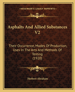 Asphalts and Allied Substances V2: Their Occurrence, Modes of Production, Uses in the Arts and Methods of Testing (1920)